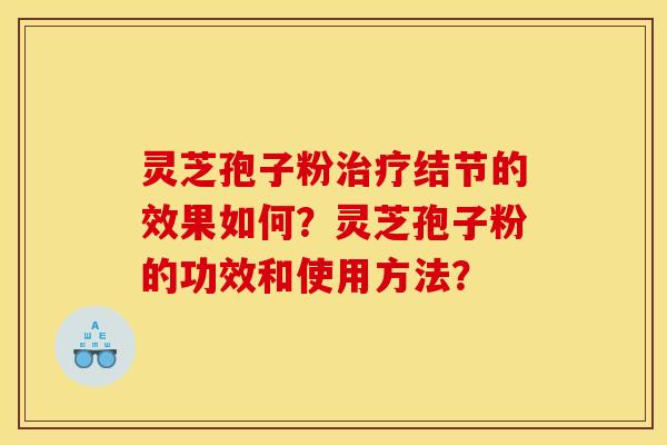 灵芝孢子粉结节的效果如何？灵芝孢子粉的功效和使用方法？