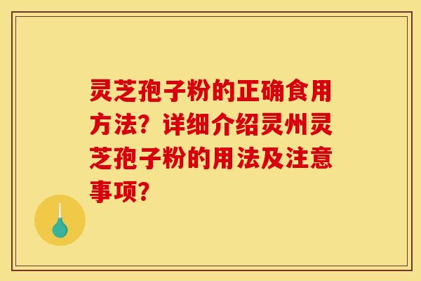 灵芝孢子粉的正确食用方法?详细介绍灵州灵芝孢子粉的用法及注意事项? 灵芝孢子粉的正确食用方法?详细介绍灵州灵芝孢子粉的用法及注意事项?