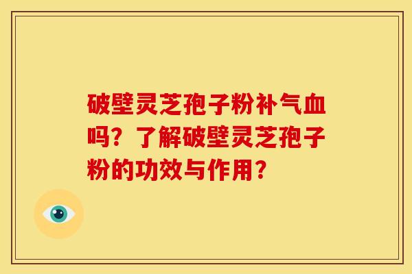 破壁灵芝孢子粉吗?了解破壁灵芝孢子粉的功效与作用? 破壁灵芝孢子粉吗?了解破壁灵芝孢子粉的功效与作用?