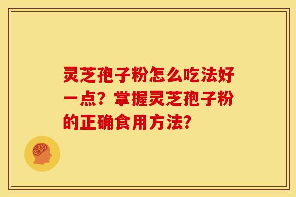灵芝孢子粉怎么吃法好一点?掌握灵芝孢子粉的正确食用方法? 灵芝孢子粉怎么吃法好一点?掌握灵芝孢子粉的正确食用方法?