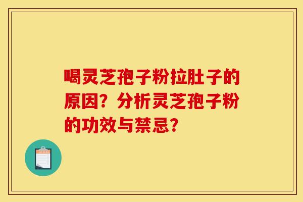 喝灵芝孢子粉拉肚子的原因?分析灵芝孢子粉的功效与禁忌? 喝灵芝孢子粉拉肚子的原因?分析灵芝孢子粉的功效与禁忌?