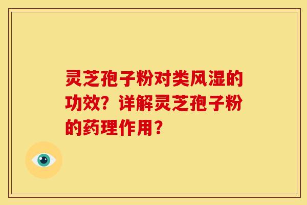 灵芝孢子粉对类风湿的功效？详解灵芝孢子粉的药理作用？