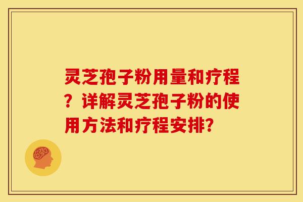 灵芝孢子粉用量和疗程?详解灵芝孢子粉的使用方法和疗程安排? 灵芝孢子粉用量和疗程?详解灵芝孢子粉的使用方法和疗程安排?