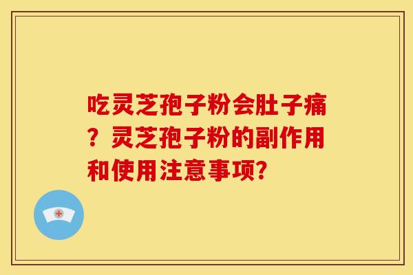 吃灵芝孢子粉会肚子痛?灵芝孢子粉的副作用和使用注意事项? 吃灵芝孢子粉会肚子痛?灵芝孢子粉的副作用和使用注意事项?