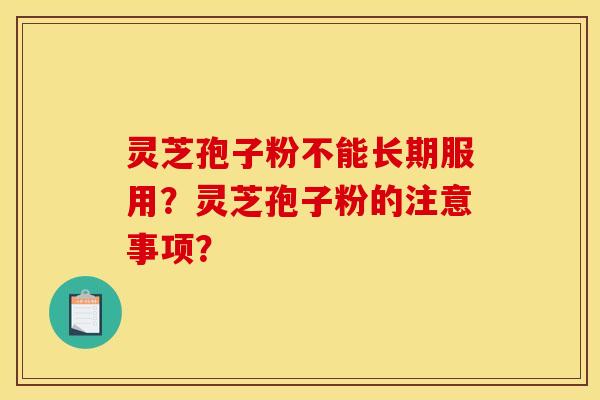 灵芝孢子粉不能长期服用?灵芝孢子粉的注意事项? 灵芝孢子粉不能长期服用?灵芝孢子粉的注意事项?