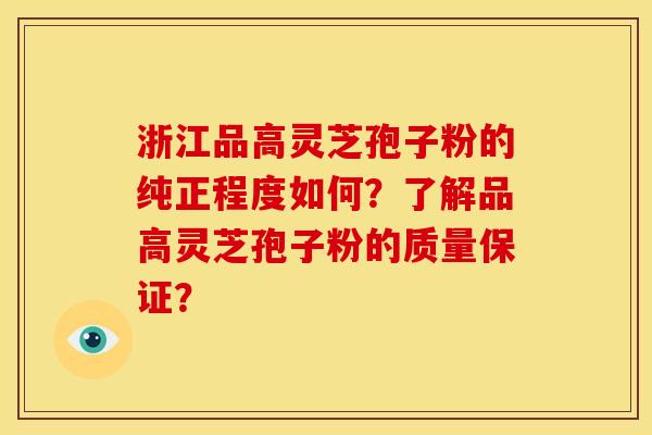 浙江品高灵芝孢子粉的纯正程度如何?了解品高灵芝孢子粉的质量保证? 浙江品高灵芝孢子粉的纯正程度如何?了解品高灵芝孢子粉的质量保证?