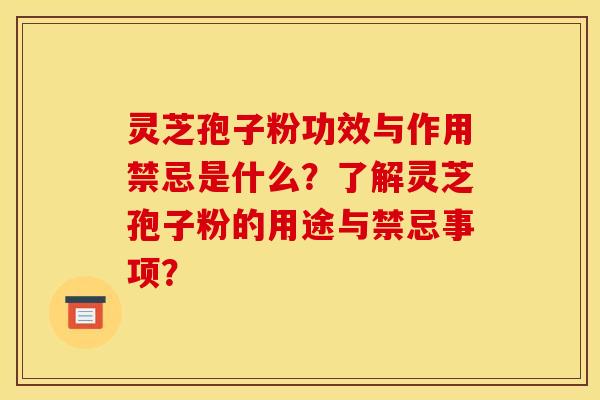 灵芝孢子粉功效与作用禁忌是什么?了解灵芝孢子粉的用途与禁忌事项? 灵芝孢子粉功效与作用禁忌是什么?了解灵芝孢子粉的用途与禁忌事项?