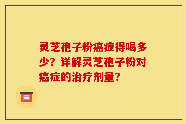 灵芝孢子粉症得喝多少？详解灵芝孢子粉对症的剂量？