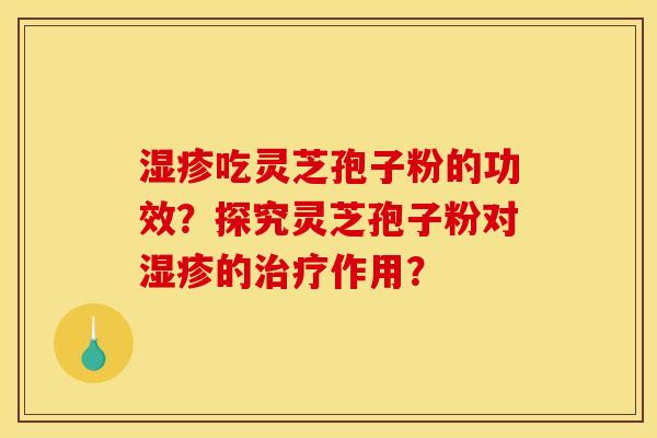 吃灵芝孢子粉的功效?探究灵芝孢子粉对的作用? 吃灵芝孢子粉的功效?探究灵芝孢子粉对的作用?