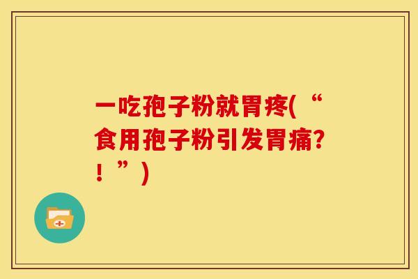 一吃孢子粉就胃疼(“食用孢子粉引发胃痛？！”)