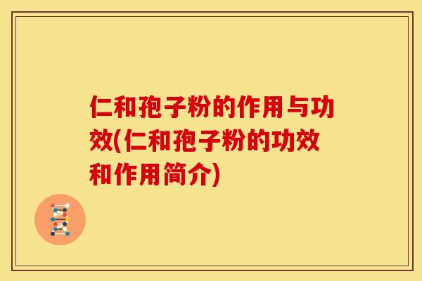 仁和孢子粉的作用与功效(仁和孢子粉的功效和作用简介) 仁和孢子粉的作用与功效(仁和孢子粉的功效和作用简介)