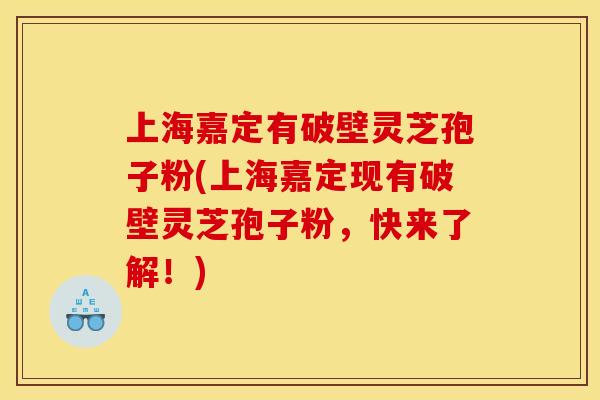 上海嘉定有破壁灵芝孢子粉(上海嘉定现有破壁灵芝孢子粉,快来了解!) 上海嘉定有破壁灵芝孢子粉(上海嘉定现有破壁灵芝孢子粉,快来了解!)