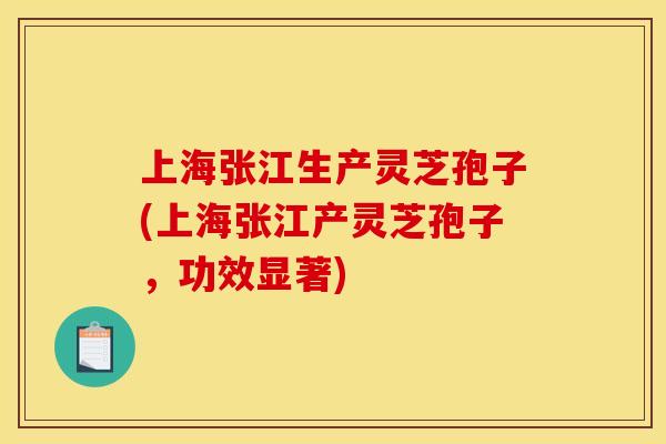 上海张江生产灵芝孢子(上海张江产灵芝孢子,功效显著) 上海张江生产灵芝孢子(上海张江产灵芝孢子,功效显著)