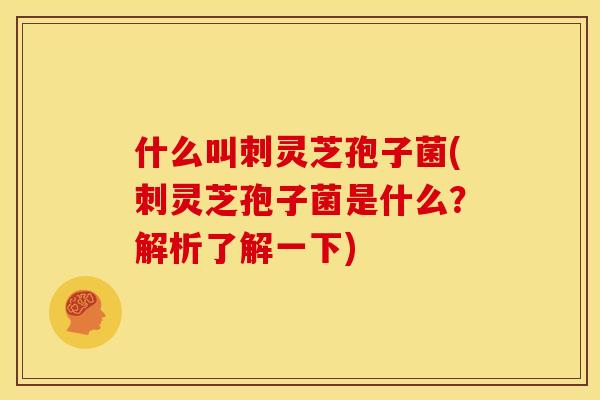 什么叫刺灵芝孢子菌(刺灵芝孢子菌是什么?解析了解一下) 什么叫刺灵芝孢子菌(刺灵芝孢子菌是什么?解析了解一下)