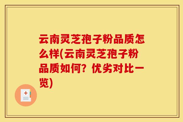 云南灵芝孢子粉品质怎么样(云南灵芝孢子粉品质如何?优劣对比一览) 云南灵芝孢子粉品质怎么样(云南灵芝孢子粉品质如何?优劣对比一览)