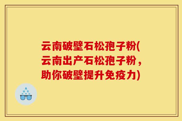 云南破壁石松孢子粉(云南出产石松孢子粉,助你破壁提升免疫力) 云南破壁石松孢子粉(云南出产石松孢子粉,助你破壁提升免疫力)