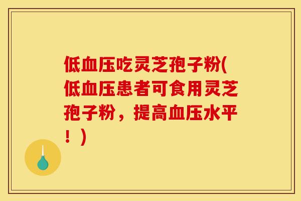 低吃灵芝孢子粉(低患者可食用灵芝孢子粉，提高水平！)