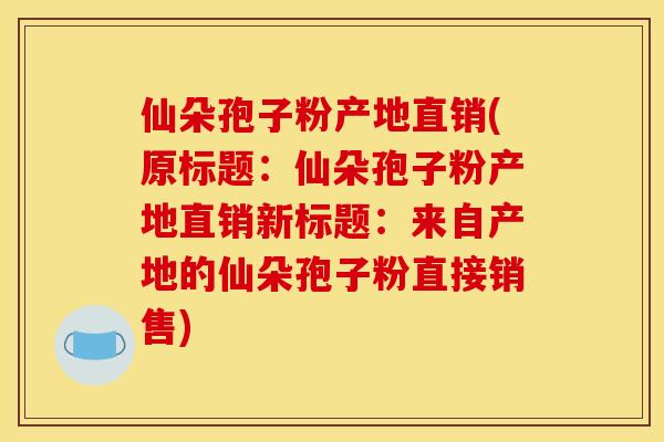 仙朵孢子粉产地直销(原标题:仙朵孢子粉产地直销新标题:来自产地的仙朵孢子粉直接销售) 仙朵孢子粉产地直销(原标题:仙朵孢子粉产地直销新标题:来自产地的仙朵孢子粉直接销售)