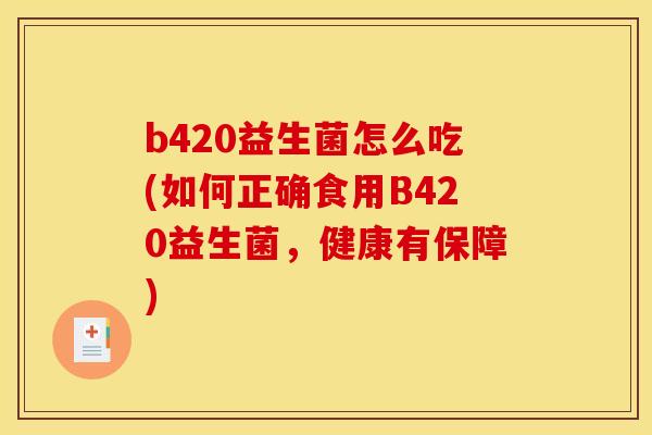 b420益生菌怎么吃(如何正确食用B420益生菌，健康有保障)