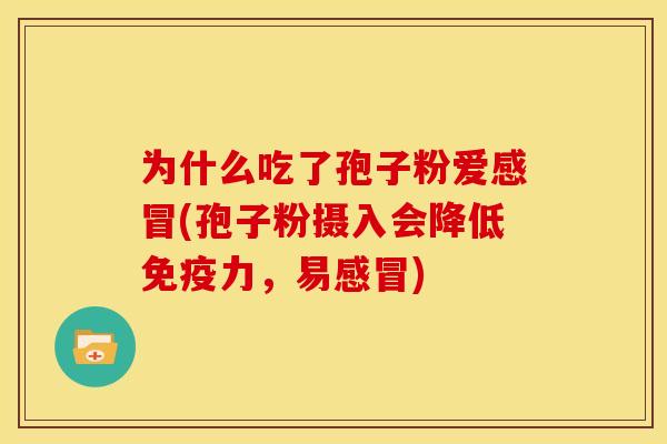 为什么吃了孢子粉爱(孢子粉摄入会降低免疫力,易) 为什么吃了孢子粉爱(孢子粉摄入会降低免疫力,易)
