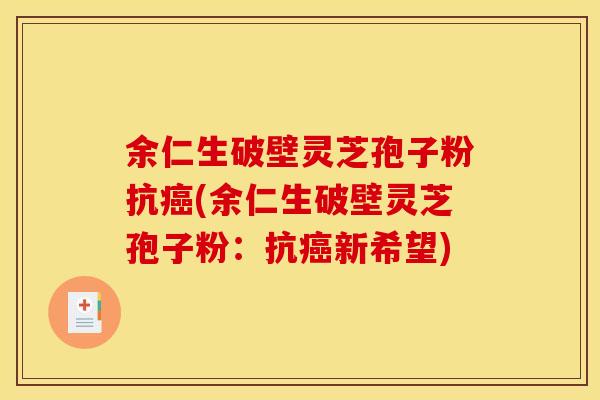余仁生破壁灵芝孢子粉抗(余仁生破壁灵芝孢子粉:抗新希望) 余仁生破壁灵芝孢子粉抗(余仁生破壁灵芝孢子粉:抗新希望)
