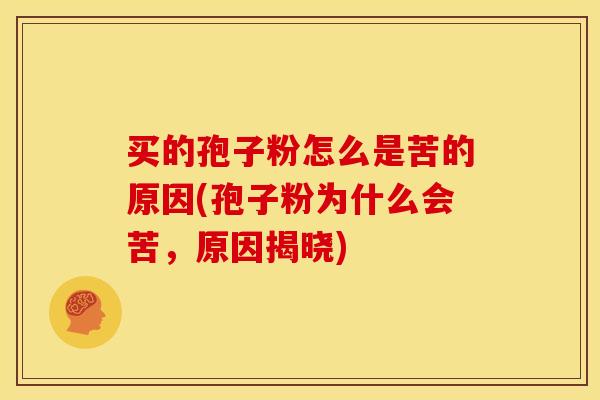 买的孢子粉怎么是苦的原因(孢子粉为什么会苦，原因揭晓)