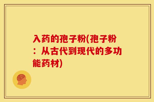 入药的孢子粉(孢子粉:从古代到现代的多功能药材) 入药的孢子粉(孢子粉:从古代到现代的多功能药材)