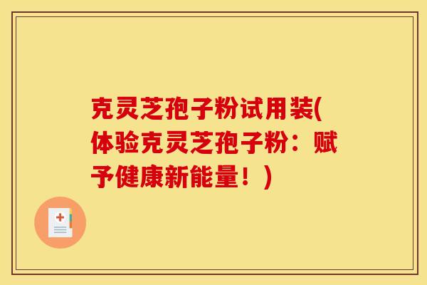 克灵芝孢子粉试用装(体验克灵芝孢子粉：赋予健康新能量！)