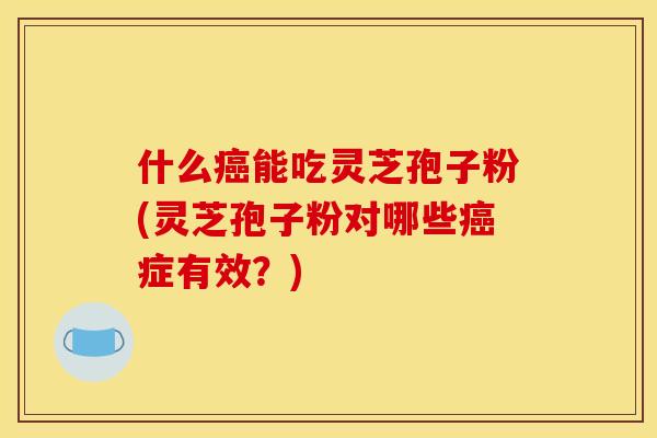 什么能吃灵芝孢子粉(灵芝孢子粉对哪些症有效?) 什么能吃灵芝孢子粉(灵芝孢子粉对哪些症有效?)