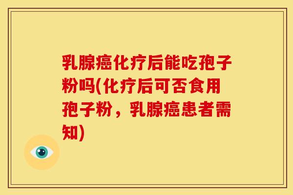 乳腺后能吃孢子粉吗(后可否食用孢子粉,乳腺患者需知) 乳腺后能吃孢子粉吗(后可否食用孢子粉,乳腺患者需知)