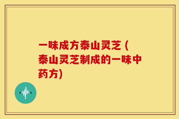 一味成方泰山灵芝 (泰山灵芝制成的一味方) 一味成方泰山灵芝 (泰山灵芝制成的一味方)