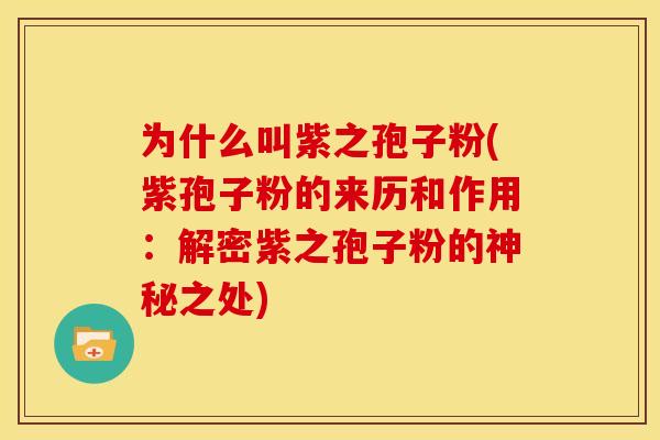 为什么叫紫之孢子粉(紫孢子粉的来历和作用:解密紫之孢子粉的神秘之处) 为什么叫紫之孢子粉(紫孢子粉的来历和作用:解密紫之孢子粉的神秘之处)