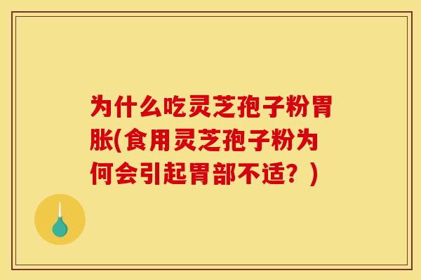 为什么吃灵芝孢子粉胃胀(食用灵芝孢子粉为何会引起胃部不适?) 为什么吃灵芝孢子粉胃胀(食用灵芝孢子粉为何会引起胃部不适?)