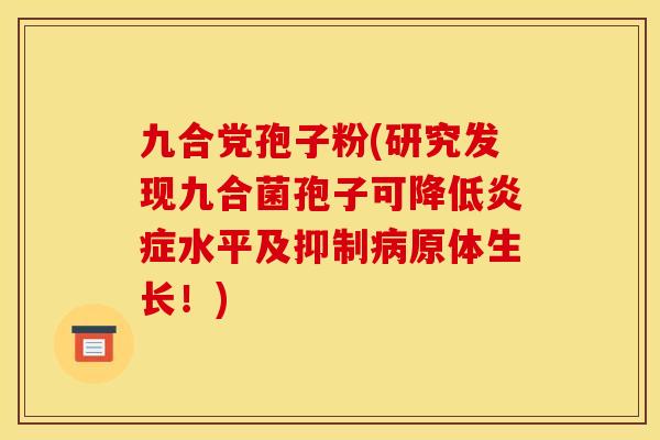九合党孢子粉(研究发现九合菌孢子可降低水平及抑制原体生长!) 九合党孢子粉(研究发现九合菌孢子可降低水平及抑制原体生长!)
