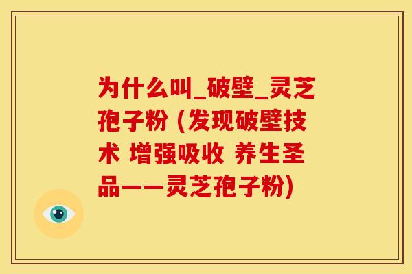 为什么叫_破壁_灵芝孢子粉 (发现破壁技术 增强吸收 养生圣品——灵芝孢子粉)