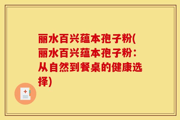 丽水百兴蕴本孢子粉(丽水百兴蕴本孢子粉：从自然到餐桌的健康选择)