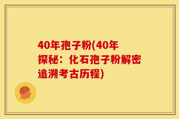 40年孢子粉(40年探秘:化石孢子粉解密追溯考古历程) 40年孢子粉(40年探秘:化石孢子粉解密追溯考古历程)