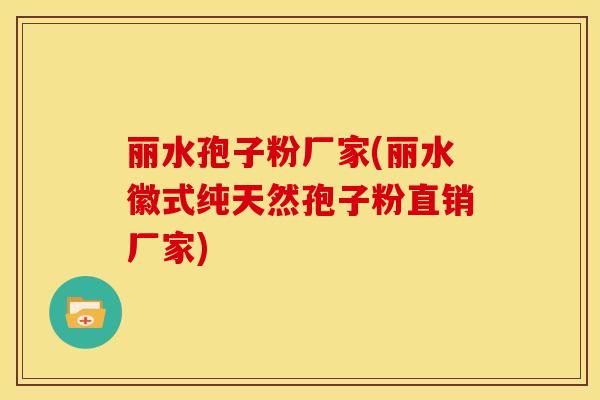 丽水孢子粉厂家(丽水徽式纯天然孢子粉直销厂家) 丽水孢子粉厂家(丽水徽式纯天然孢子粉直销厂家)