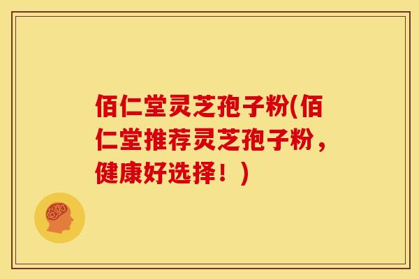 佰仁堂灵芝孢子粉(佰仁堂推荐灵芝孢子粉，健康好选择！)
