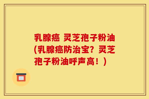 乳腺 灵芝孢子粉油(乳腺防宝?灵芝孢子粉油呼声高!) 乳腺 灵芝孢子粉油(乳腺防宝?灵芝孢子粉油呼声高!)