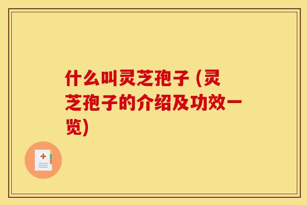 什么叫灵芝孢子 (灵芝孢子的介绍及功效一览) 什么叫灵芝孢子 (灵芝孢子的介绍及功效一览)