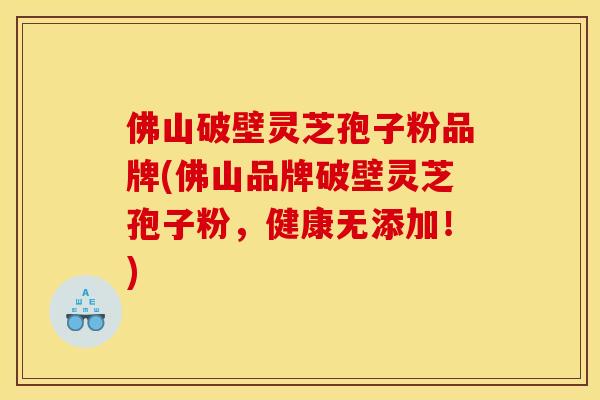 佛山破壁灵芝孢子粉品牌(佛山品牌破壁灵芝孢子粉,健康无添加!) 佛山破壁灵芝孢子粉品牌(佛山品牌破壁灵芝孢子粉,健康无添加!)