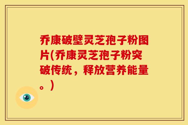 乔康破壁灵芝孢子粉图片(乔康灵芝孢子粉突破传统,释放营养能量。) 乔康破壁灵芝孢子粉图片(乔康灵芝孢子粉突破传统,释放营养能量。)