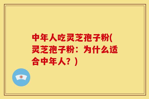 中年人吃灵芝孢子粉(灵芝孢子粉:为什么适合中年人?) 中年人吃灵芝孢子粉(灵芝孢子粉:为什么适合中年人?)