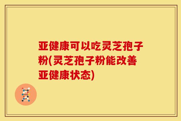 可以吃灵芝孢子粉(灵芝孢子粉能改善状态) 可以吃灵芝孢子粉(灵芝孢子粉能改善状态)