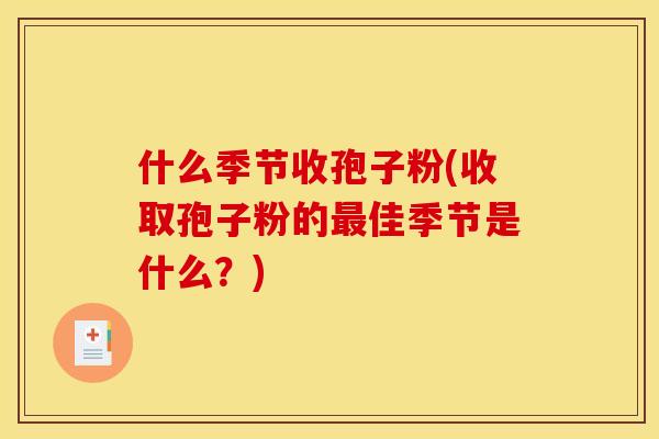 什么季节收孢子粉(收取孢子粉的佳季节是什么？)