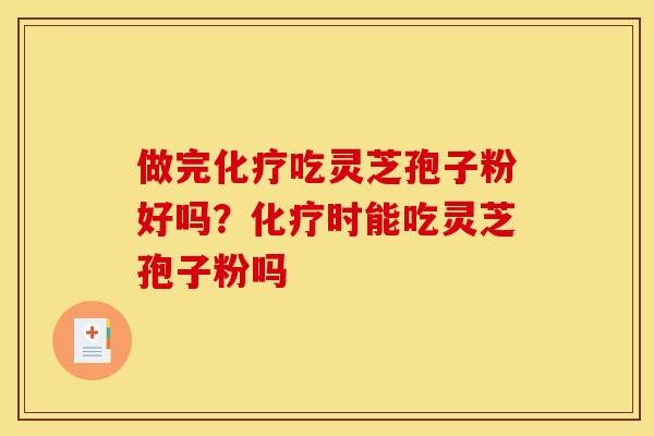 做完吃灵芝孢子粉好吗?时能吃灵芝孢子粉吗 做完吃灵芝孢子粉好吗?时能吃灵芝孢子粉吗