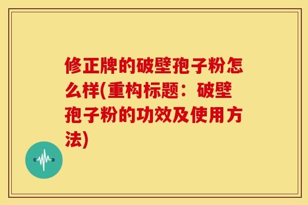 修正牌的破壁孢子粉怎么样(重构标题：破壁孢子粉的功效及使用方法)
