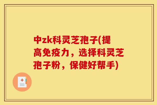 中zk科灵芝孢子(提高免疫力，选择科灵芝孢子粉，保健好帮手)