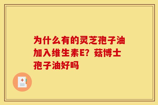 为什么有的灵芝孢子油加入维生素E?菇博士孢子油好吗 为什么有的灵芝孢子油加入维生素E?菇博士孢子油好吗